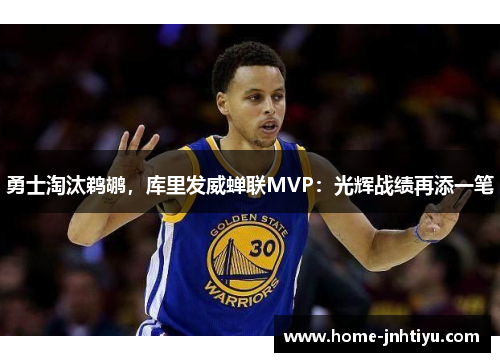 勇士淘汰鹈鹕，库里发威蝉联MVP：光辉战绩再添一笔