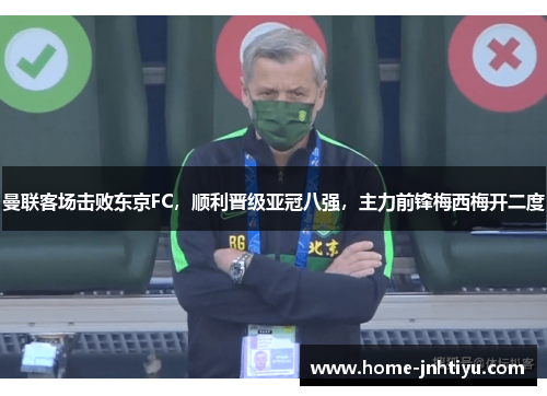 曼联客场击败东京FC，顺利晋级亚冠八强，主力前锋梅西梅开二度