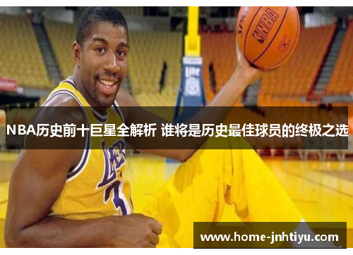 NBA历史前十巨星全解析 谁将是历史最佳球员的终极之选