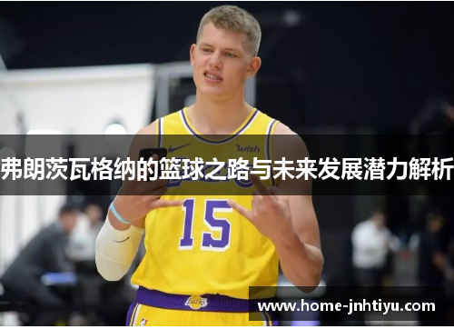 弗朗茨瓦格纳的篮球之路与未来发展潜力解析